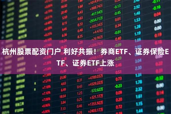 杭州股票配资门户 利好共振！券商ETF、证券保险ETF、证券ETF上涨