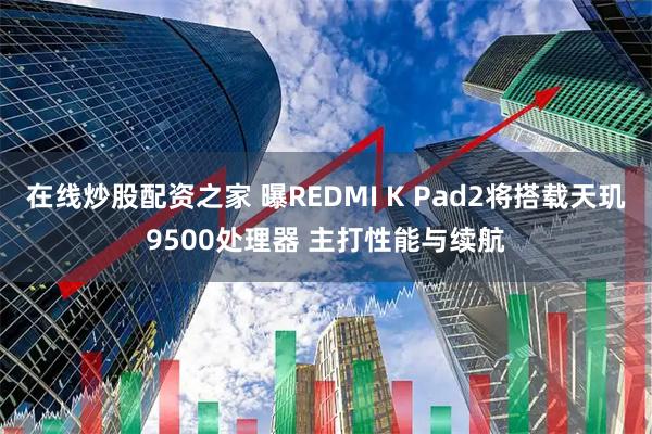 在线炒股配资之家 曝REDMI K Pad2将搭载天玑9500处理器 主打性能与续航