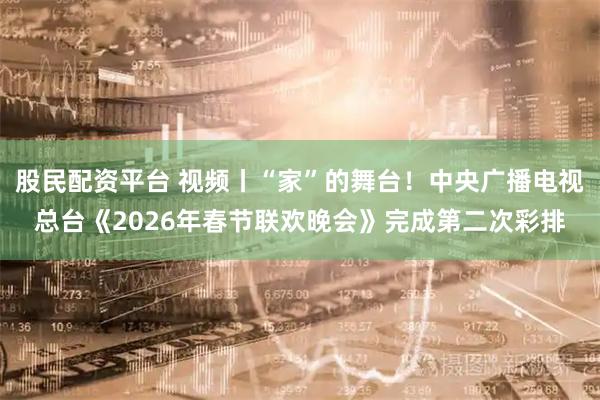 股民配资平台 视频丨“家”的舞台！中央广播电视总台《2026年春节联欢晚会》完成第二次彩排