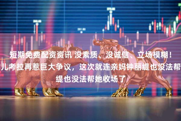 短期免费配资资讯 没素质、没诚信、立场模糊！钟丽缇女儿考拉再惹巨大争议，这次就连亲妈钟丽缇也没法帮她收场了