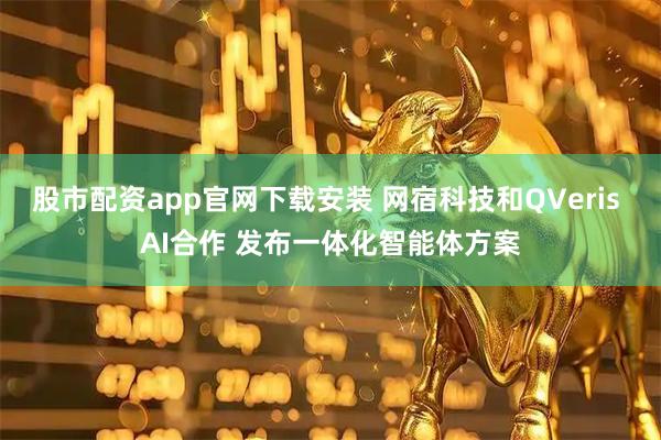股市配资app官网下载安装 网宿科技和QVeris AI合作 发布一体化智能体方案