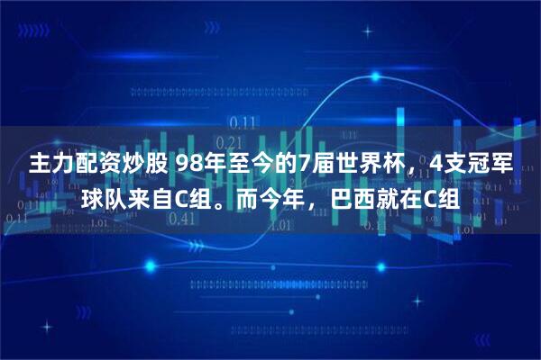 主力配资炒股 98年至今的7届世界杯，4支冠军球队来自C组。而今年，巴西就在C组