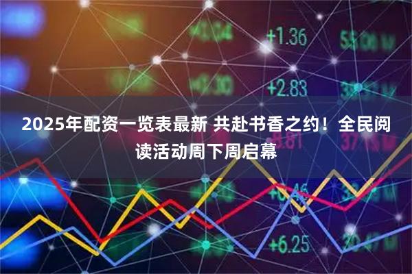 2025年配资一览表最新 共赴书香之约！全民阅读活动周下周启幕