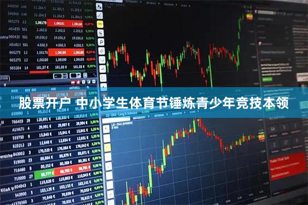 股票开户 中小学生体育节锤炼青少年竞技本领