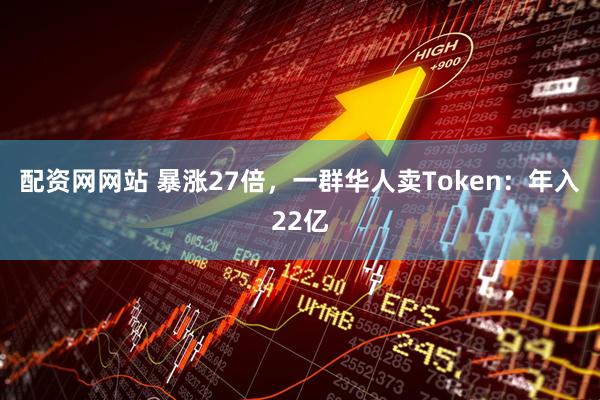 配资网网站 暴涨27倍，一群华人卖Token：年入22亿