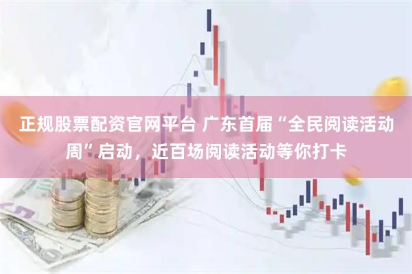 正规股票配资官网平台 广东首届“全民阅读活动周”启动，近百场阅读活动等你打卡