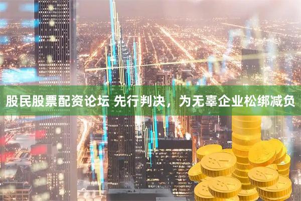 股民股票配资论坛 先行判决,为无辜企业松绑减负