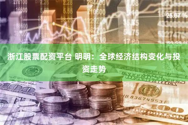 浙江股票配资平台 明明：全球经济结构变化与投资走势