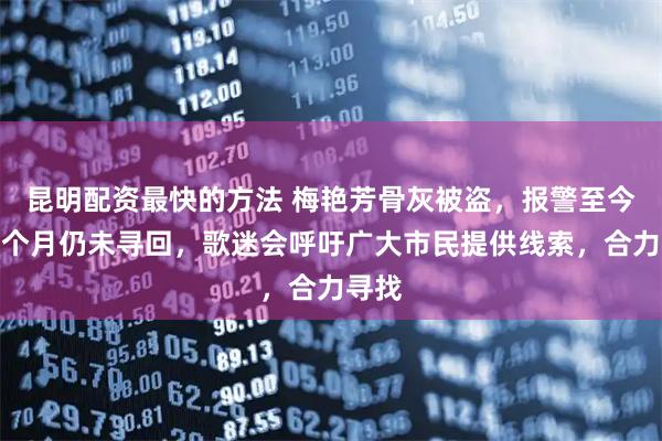 昆明配资最快的方法 梅艳芳骨灰被盗，报警至今近三个月仍未寻回，歌迷会呼吁广大市民提供线索，合力寻找